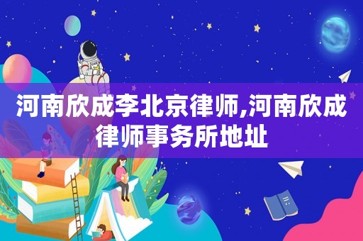 河南欣成李北京律師,河南欣成律師事務所地址