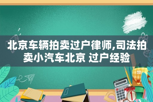 北京車輛拍賣過戶律師,司法拍賣小汽車北京 過戶經驗