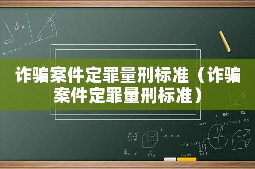 詐騙案件定罪量刑標準（詐騙案件定罪量刑標準）