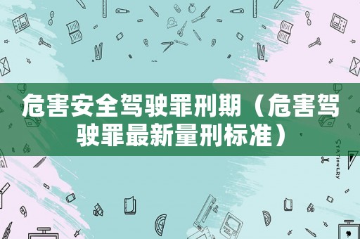 危害安全駕駛罪刑期（危害駕駛罪最新量刑標準）