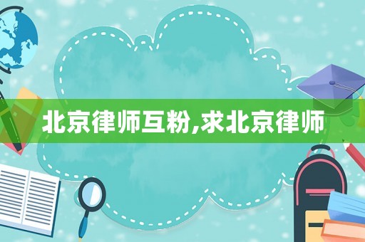 北京律師互粉,求北京律師