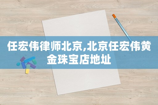 任宏偉律師北京,北京任宏偉黃金珠寶店地址