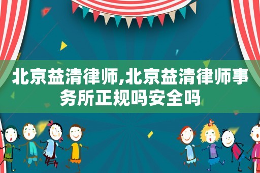 北京益清律師,北京益清律師事務所正規嗎安全嗎