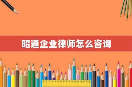 昭通企業(yè)律師怎么咨詢
