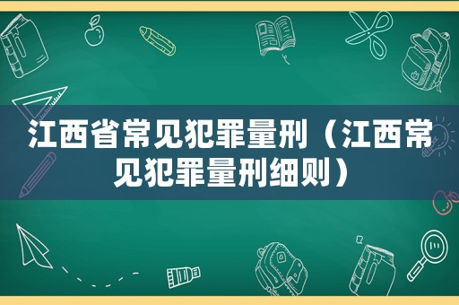 江西省常見犯罪量刑（江西常見犯罪量刑細(xì)則）