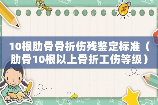 10根肋骨骨折傷殘鑒定標準（肋骨10根以上骨折工傷等級）