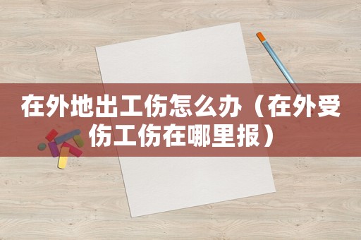 在外地出工傷怎么辦（在外受傷工傷在哪里報）