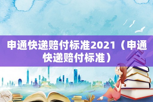 申通快遞賠付標準2021（申通快遞賠付標準）