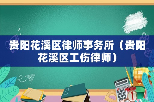 貴陽花溪區律師事務所（貴陽花溪區工傷律師）