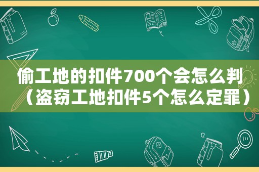 偷工地的扣件700個會怎么判（盜竊工地扣件5個怎么定罪）