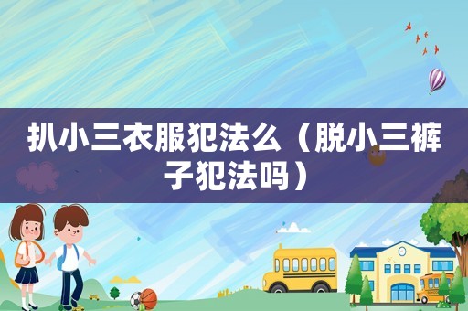 扒小三衣服犯法么（脫小三褲子犯法嗎）