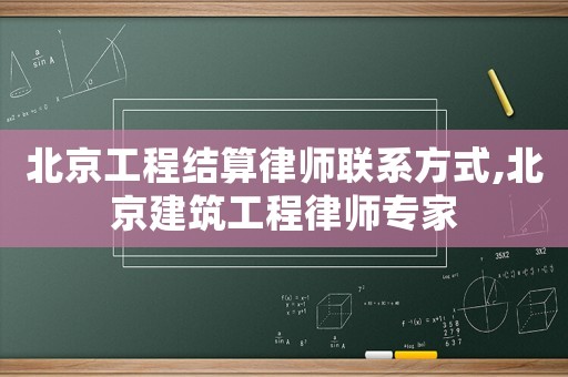 北京工程結算律師聯系方式,北京建筑工程律師專家