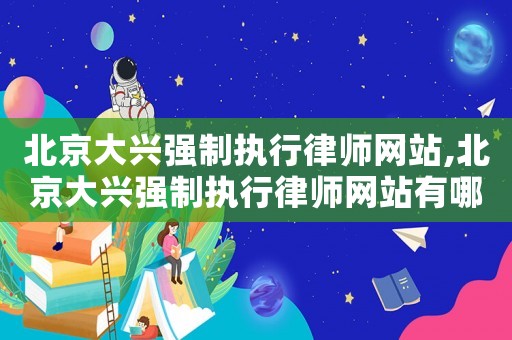 北京大興強制執行律師網站,北京大興強制執行律師網站有哪些