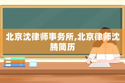 北京沈律師事務(wù)所,北京律師沈騰簡(jiǎn)歷