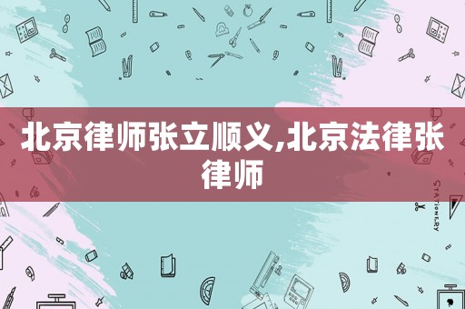 北京律師張立順義,北京法律張律師