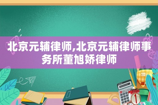 北京元輔律師,北京元輔律師事務所董旭嬌律師