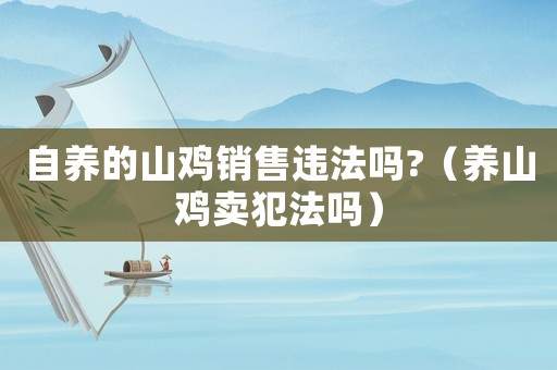 自養(yǎng)的山雞銷售違法嗎?（養(yǎng)山雞賣犯法嗎）