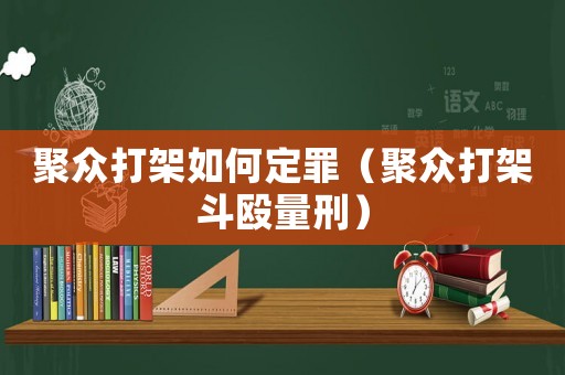聚眾打架如何定罪（聚眾打架斗毆量刑）