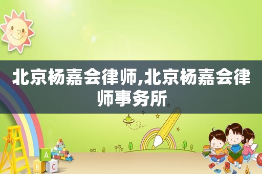 北京楊嘉會律師,北京楊嘉會律師事務(wù)所