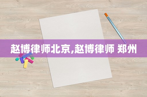 趙博律師北京,趙博律師 鄭州