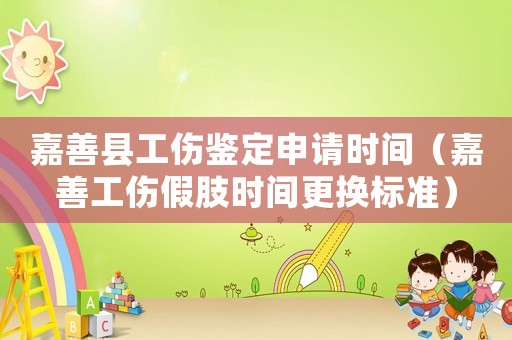 嘉善縣工傷鑒定申請時間（嘉善工傷假肢時間更換標準）