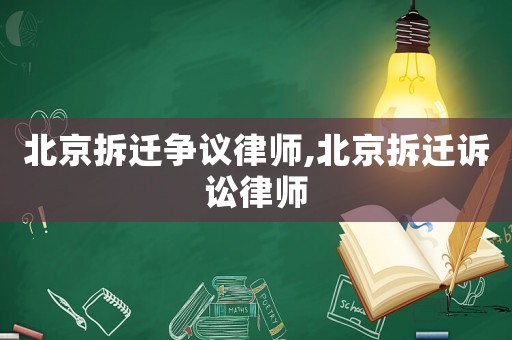 北京拆遷爭議律師,北京拆遷訴訟律師