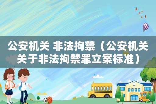 公安機關 非法拘禁（公安機關關于非法拘禁罪立案標準）