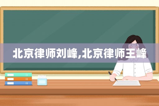 北京律師劉峰,北京律師王峰
