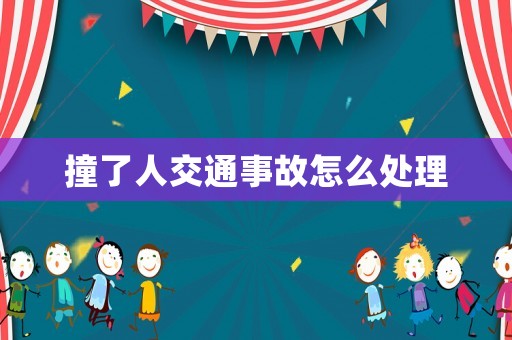撞了人交通事故怎么處理