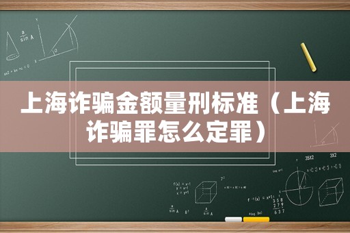 上海詐騙金額量刑標準（上海詐騙罪怎么定罪）