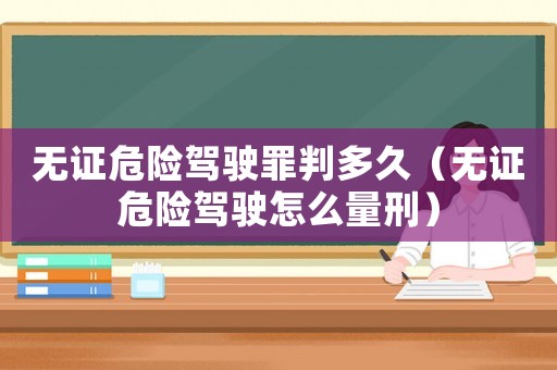 無證危險駕駛罪判多久（無證危險駕駛怎么量刑）