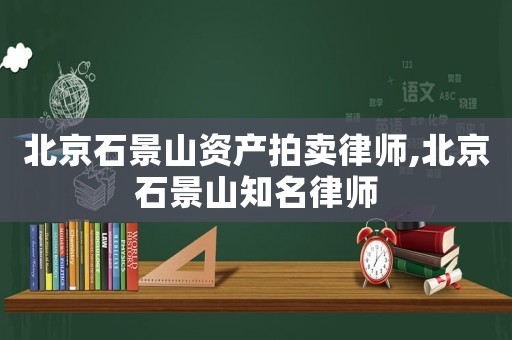 北京石景山資產拍賣律師,北京石景山知名律師