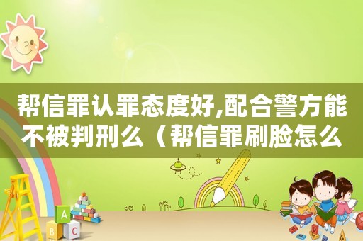 幫信罪認罪態度好,配合警方能不被判刑么（幫信罪刷臉怎么定罪）