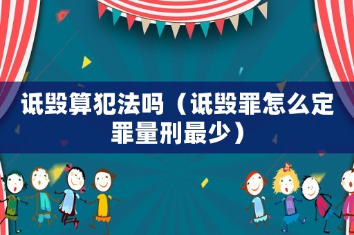詆毀算犯法嗎（詆毀罪怎么定罪量刑最少）