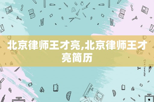 北京律師王才亮,北京律師王才亮簡歷