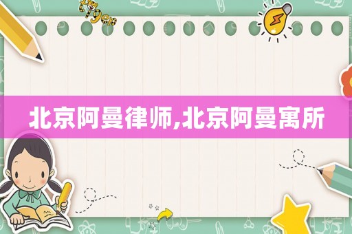 北京阿曼律師,北京阿曼寓所