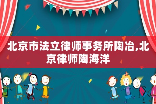 北京市法立律師事務所陶冶,北京律師陶海洋