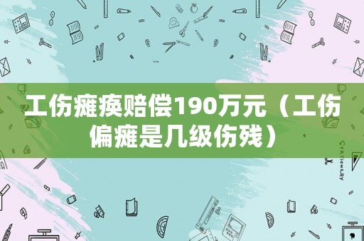 工傷癱瘓賠償190萬元（工傷偏癱是幾級傷殘）