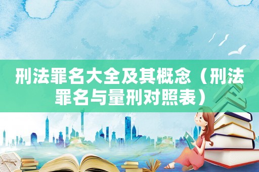 刑法罪名大全及其概念（刑法罪名與量刑對照表）