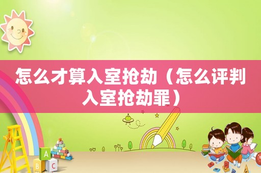 怎么才算入室搶劫（怎么評判入室搶劫罪）