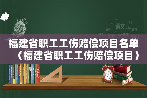 福建省職工工傷賠償項目名單（福建省職工工傷賠償項目）