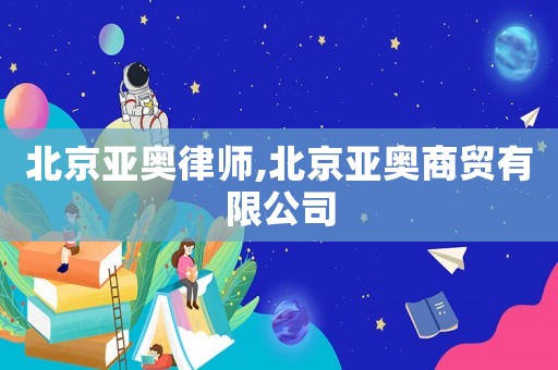 北京亞奧律師,北京亞奧商貿有限公司