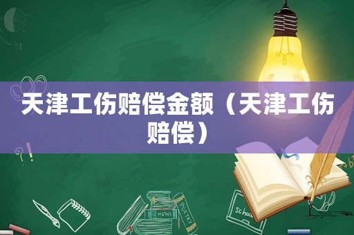 天津工傷賠償金額（天津工傷賠償）