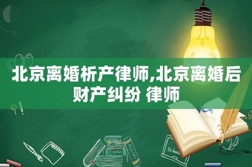 北京離婚析產律師,北京離婚后財產糾紛 律師