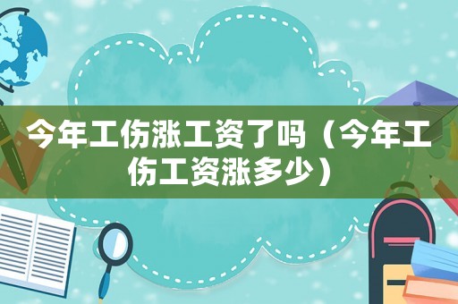 今年工傷漲工資了嗎（今年工傷工資漲多少）