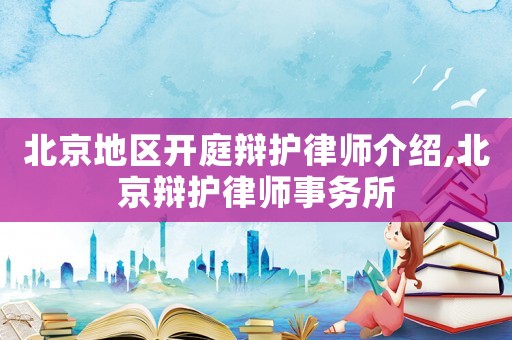 北京地區開庭辯護律師介紹,北京辯護律師事務所