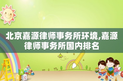 北京嘉源律師事務所環境,嘉源律師事務所國內排名