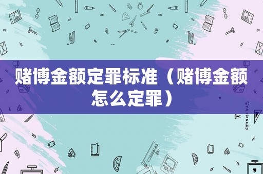 賭博金額定罪標準（賭博金額怎么定罪）