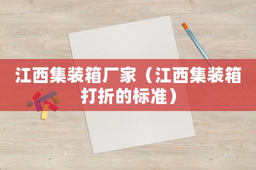 江西集裝箱廠家（江西集裝箱打折的標(biāo)準(zhǔn)）