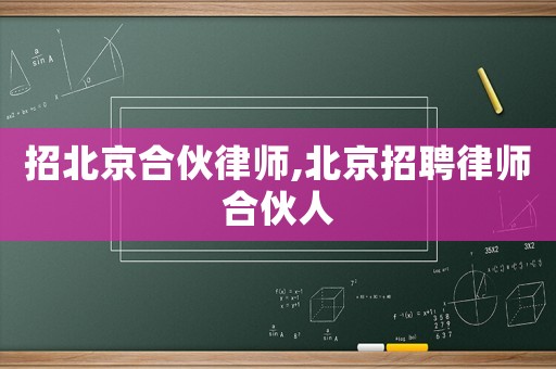 招北京合伙律師,北京招聘律師合伙人